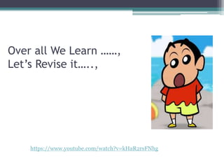 Over all We Learn ……,
Let’s Revise it…..,
https://www.youtube.com/watch?v=kHaR2rsFNhg
 