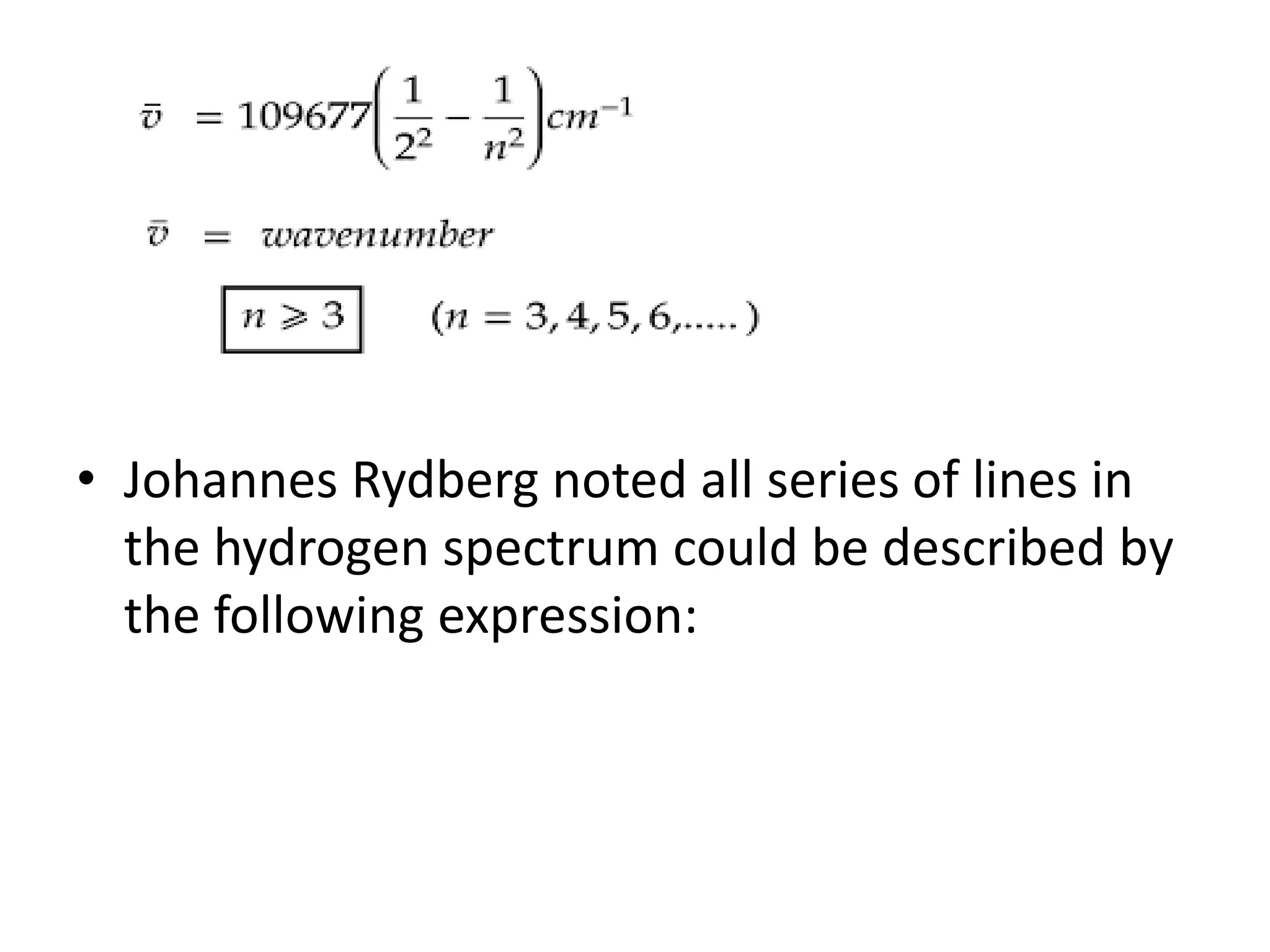 • Johannes Rydberg noted all series of lines in
the hydrogen spectrum could be described by
the following expression:
 