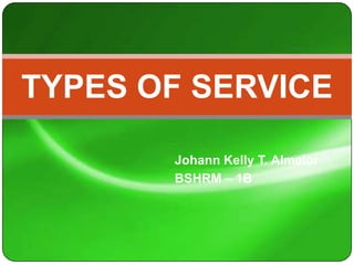 TYPES OF SERVICE

       Johann Kelly T. Almelor
       BSHRM – 1B
 