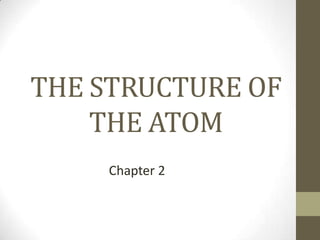 THE STRUCTURE OF
    THE ATOM
    Chapter 2
 