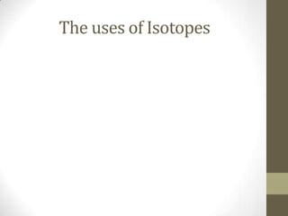 The uses of Isotopes
 