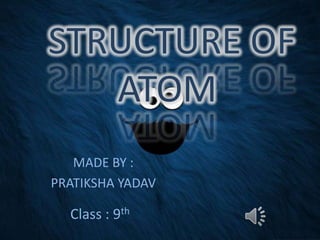 STRUCTURE OF
ATOM
MADE BY :
PRATIKSHA YADAV

Class : 9th

 