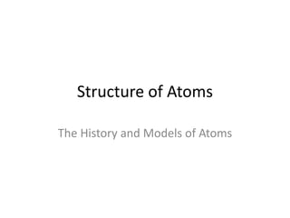 Structure of Atoms The History and Models of Atoms 