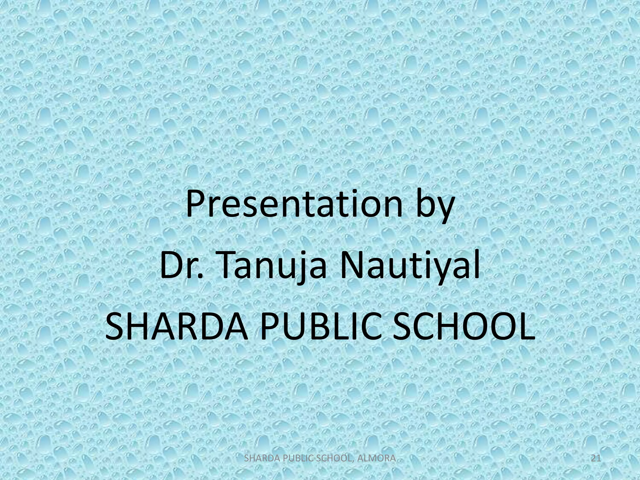 Presentation by
Dr. Tanuja Nautiyal
SHARDA PUBLIC SCHOOL
SHARDA PUBLIC SCHOOL, ALMORA 21
 