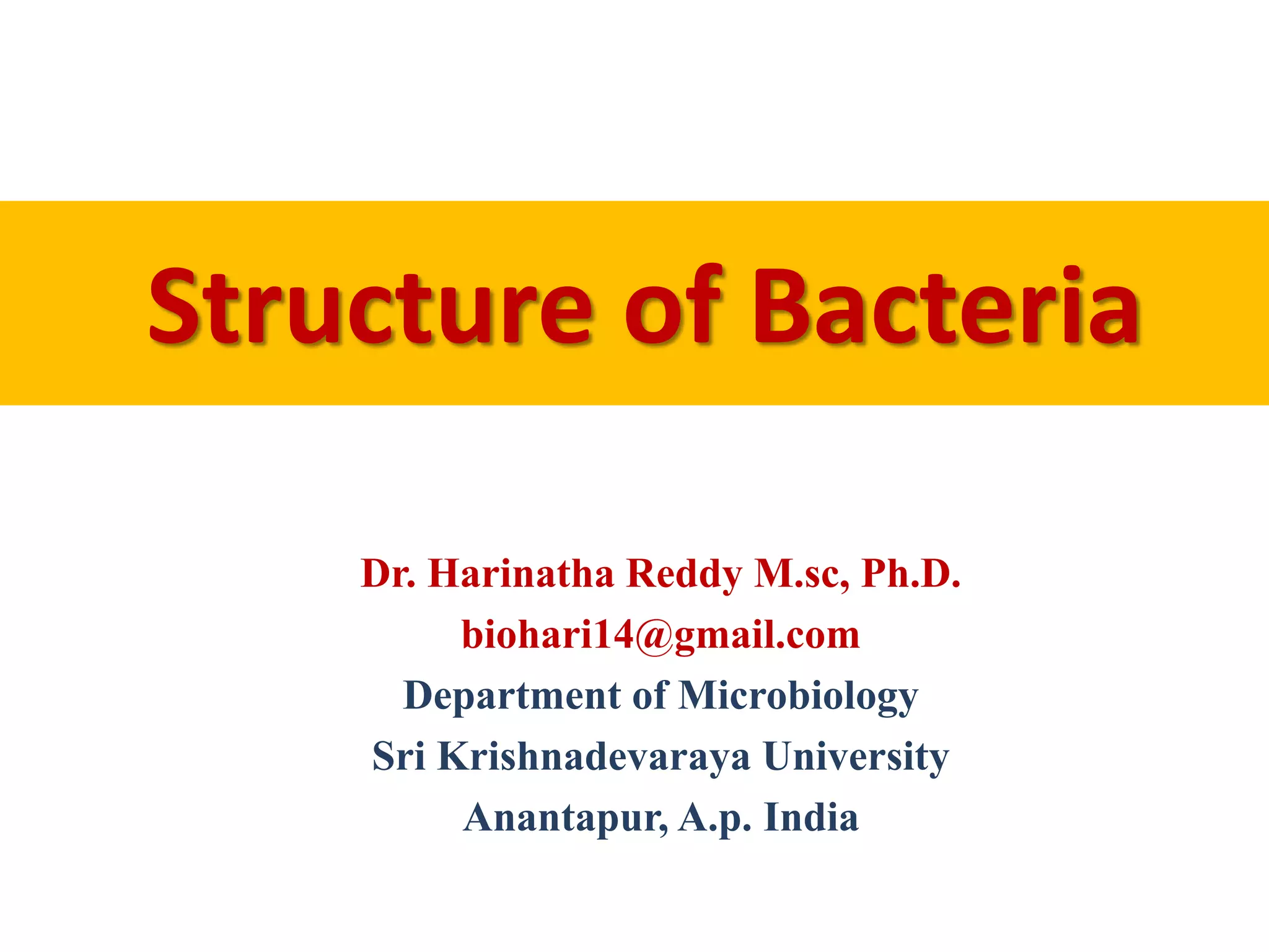 Structure of Bacteria
Dr. Harinatha Reddy M.sc, Ph.D.
biohari14@gmail.com
Department of Microbiology
Sri Krishnadevaraya University
Anantapur, A.p. India
 