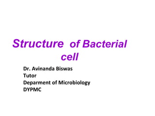 Structure of Bacterial
cell
Dr. Avinanda Biswas
Tutor
Deparment of Microbiology
DYPMC
 