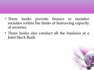 • These banks provide finance to member
societies within the limits of borrowing capacity
of societies.
• These banks also conduct all the business at a
Joint Stock Bank
 