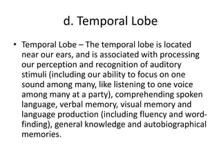 d. Temporal Lobe
• Temporal Lobe – The temporal lobe is located
near our ears, and is associated with processing
our perce...
