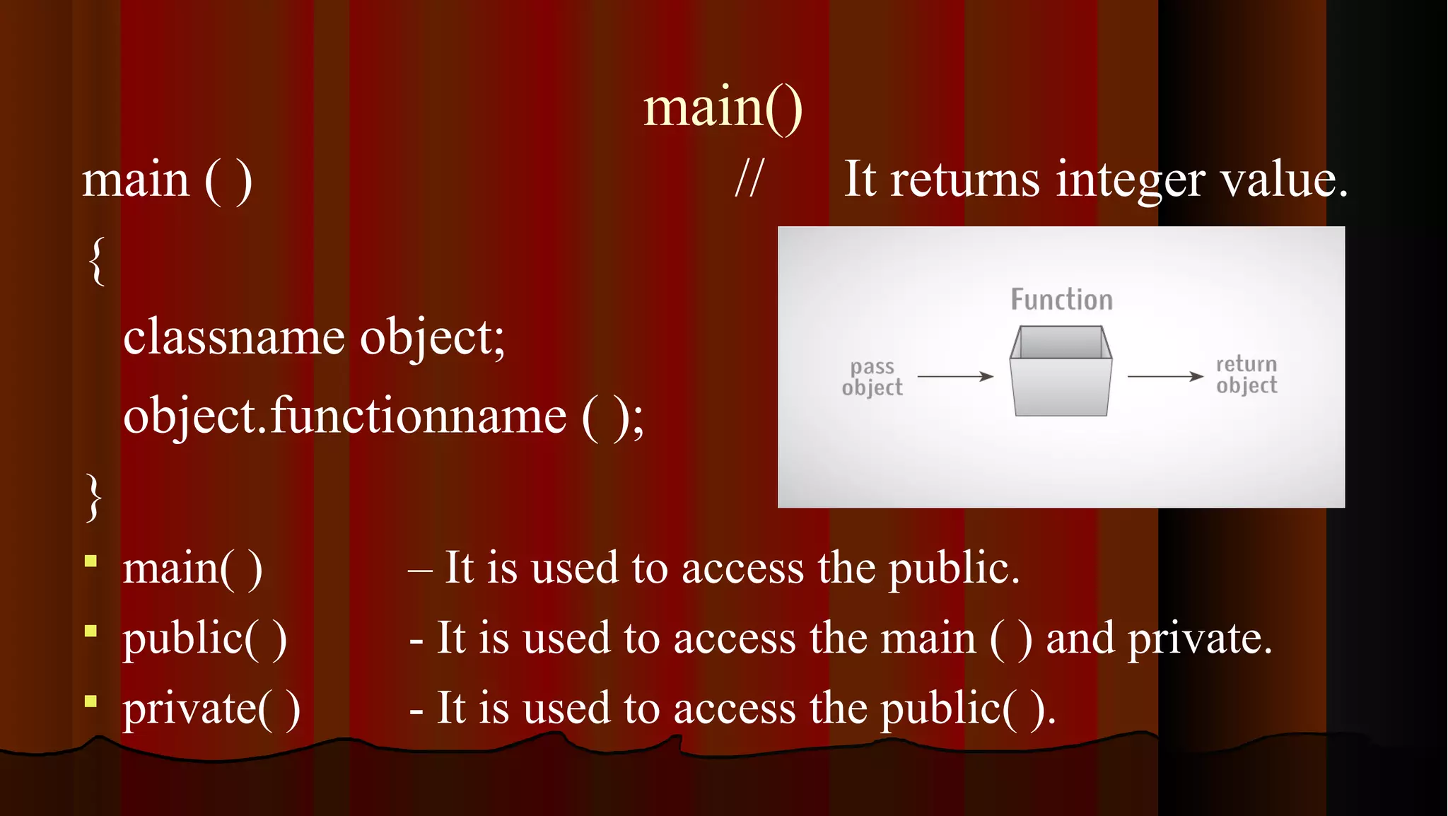 main() main ( ) // It returns integer value. { classname object; object.functionname ( ); }  main( ) – It is used to access the public.  public( ) - It is used to access the main ( ) and private.  private( ) - It is used to access the public( ). 