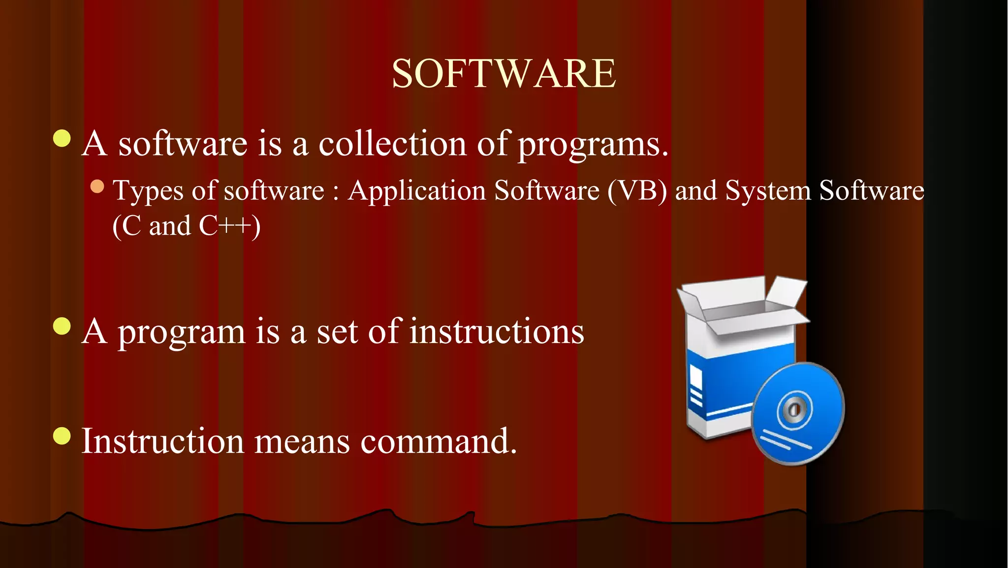 SOFTWARE A software is a collection of programs. Types of software : Application Software (VB) and System Software (C and C++) A program is a set of instructions Instruction means command. 