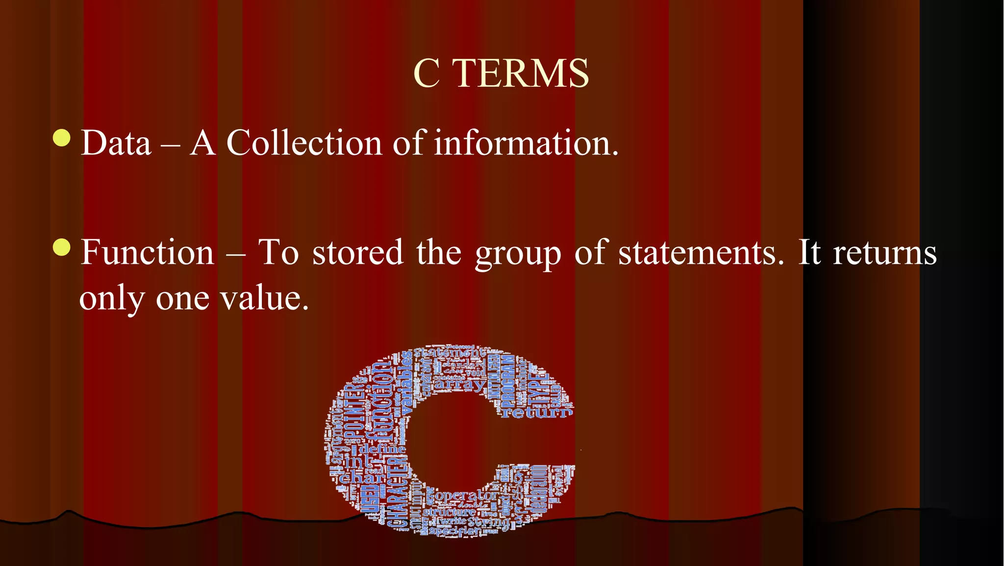 C TERMS Data – A Collection of information. Function – To stored the group of statements. It returns only one value. 