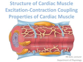 RK Goit, Lecturer
Department of Physiology
Structure of Cardiac Muscle
Excitation-Contraction Coupling
Properties of Cardiac Muscle
 
