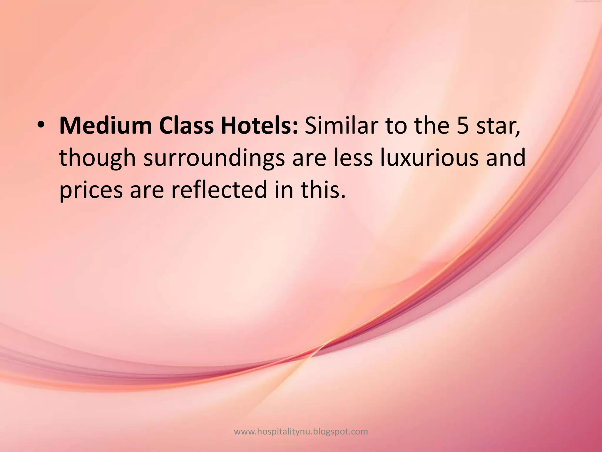 • Medium Class Hotels: Similar to the 5 star,
though surroundings are less luxurious and
prices are reflected in this.
www.hospitalitynu.blogspot.com
 