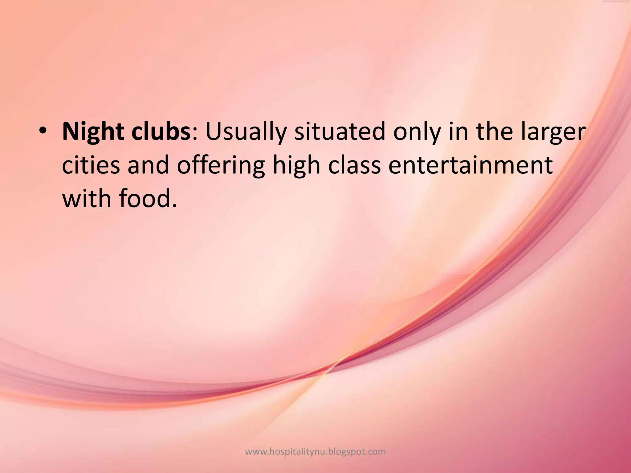 • Night clubs: Usually situated only in the larger
cities and offering high class entertainment
with food.
www.hospitalitynu.blogspot.com
 