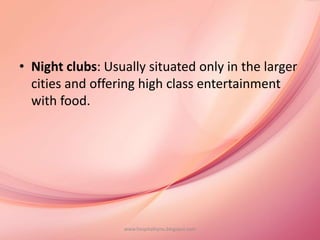 • Night clubs: Usually situated only in the larger
cities and offering high class entertainment
with food.
www.hospitalitynu.blogspot.com
 