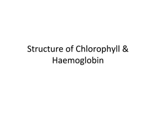 Structure of Chlorophyll &
      Haemoglobin
 
