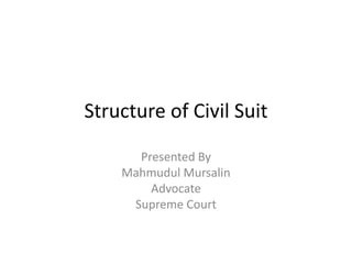 Structure of Civil Suit
Presented By
Mahmudul Mursalin
Advocate
Supreme Court
 