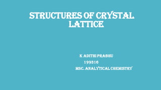 STRUCTURES OF CRYSTAL
LATTICE
K ADITHI PRABHU
199316
MSc. ANALYTICAL CHEMISTRY
 