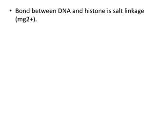 • Bond between DNA and histone is salt linkage
(mg2+).
 