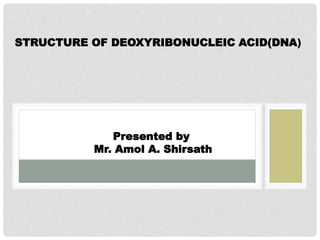 STRUCTURE OF DEOXYRIBONUCLEIC ACID(DNA)
Presented by
Mr. Amol A. Shirsath
 