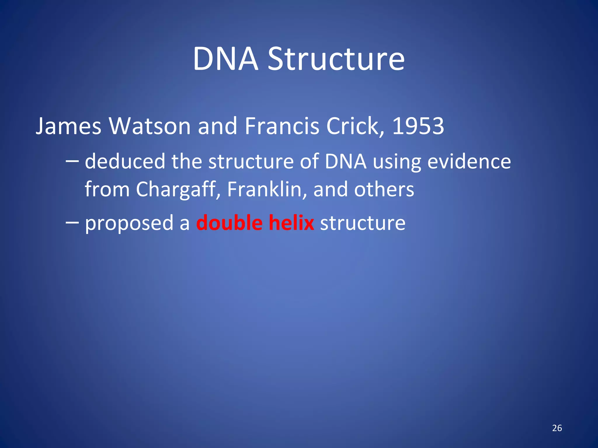 26
DNA Structure
James Watson and Francis Crick, 1953
– deduced the structure of DNA using evidence
from Chargaff, Franklin, and others
– proposed a double helix structure
 
