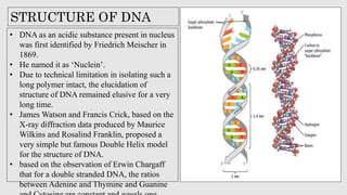 • DNA as an acidic substance present in nucleus
was first identified by Friedrich Meischer in
1869.
• He named it as ‘Nucl...
