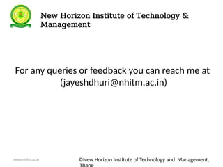 ©New Horizon Institute of Technology and Management,
For any queries or feedback you can reach me at
(jayeshdhuri@nhitm.ac.in)
www.nhitm.ac.in
New Horizon Institute of Technology &
Management
 