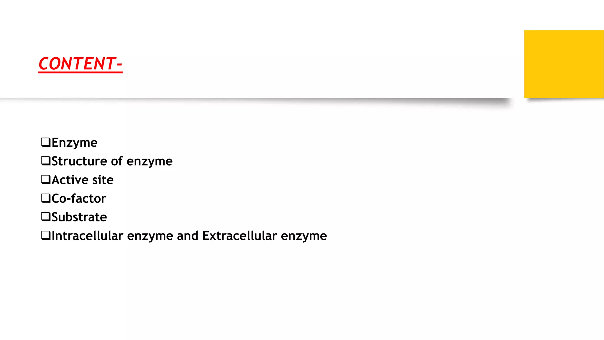 CONTENT-
Enzyme
Structure of enzyme
Active site
Co-factor
Substrate
Intracellular enzyme and Extracellular enzyme
 