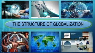 THE STRUCTURE OF GLOBALIZATION
BY: ARNEL G. PEREZ, MS
 
