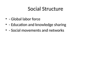 Social Structure
• - Global labor force
• - Education and knowledge sharing
• - Social movements and networks
 