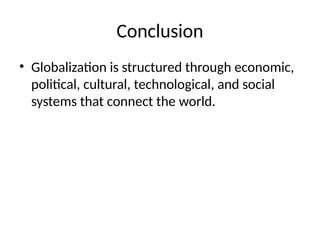 Conclusion
• Globalization is structured through economic,
political, cultural, technological, and social
systems that connect the world.
 