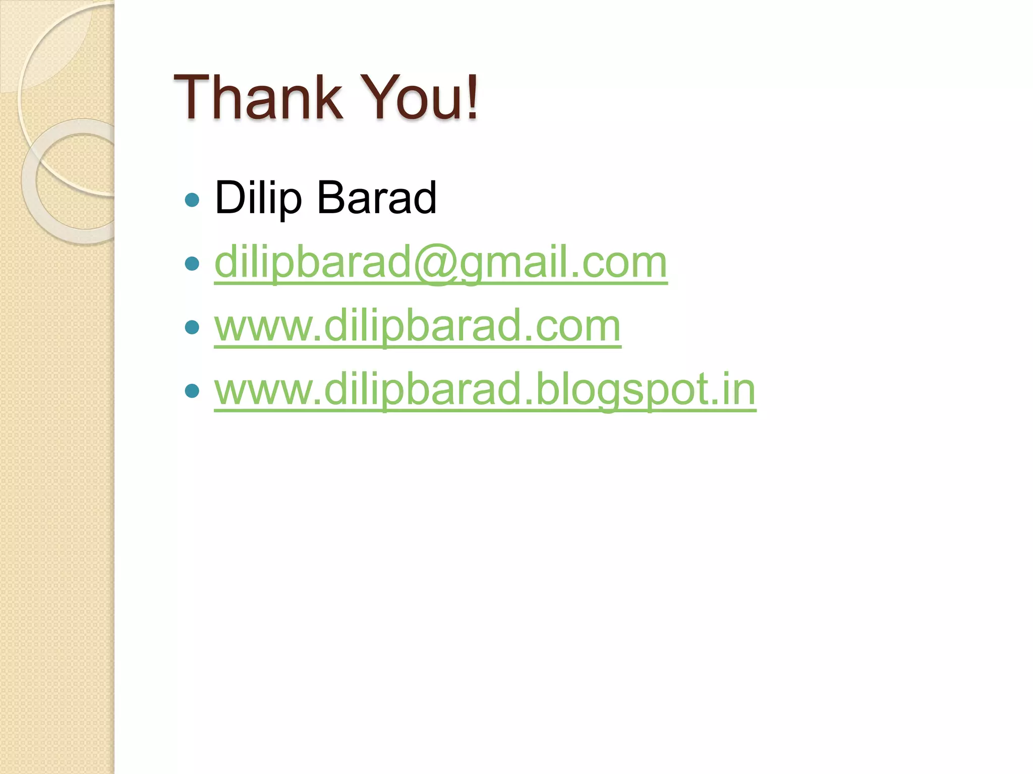 Thank You! 
 Dilip Barad 
 dilipbarad@gmail.com 
 www.dilipbarad.com 
 www.dilipbarad.blogspot.in 
