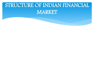 STRUCTURE OF INDIAN FINANCIAL
MARKET
 