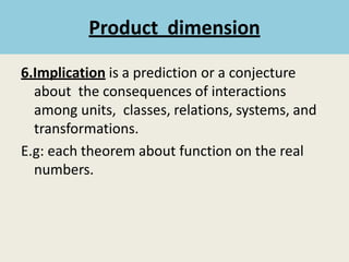 6.Implication is a prediction or a conjecture
about the consequences of interactions
among units, classes, relations, systems, and
transformations.
E.g: each theorem about function on the real
numbers.
Product dimension
 
