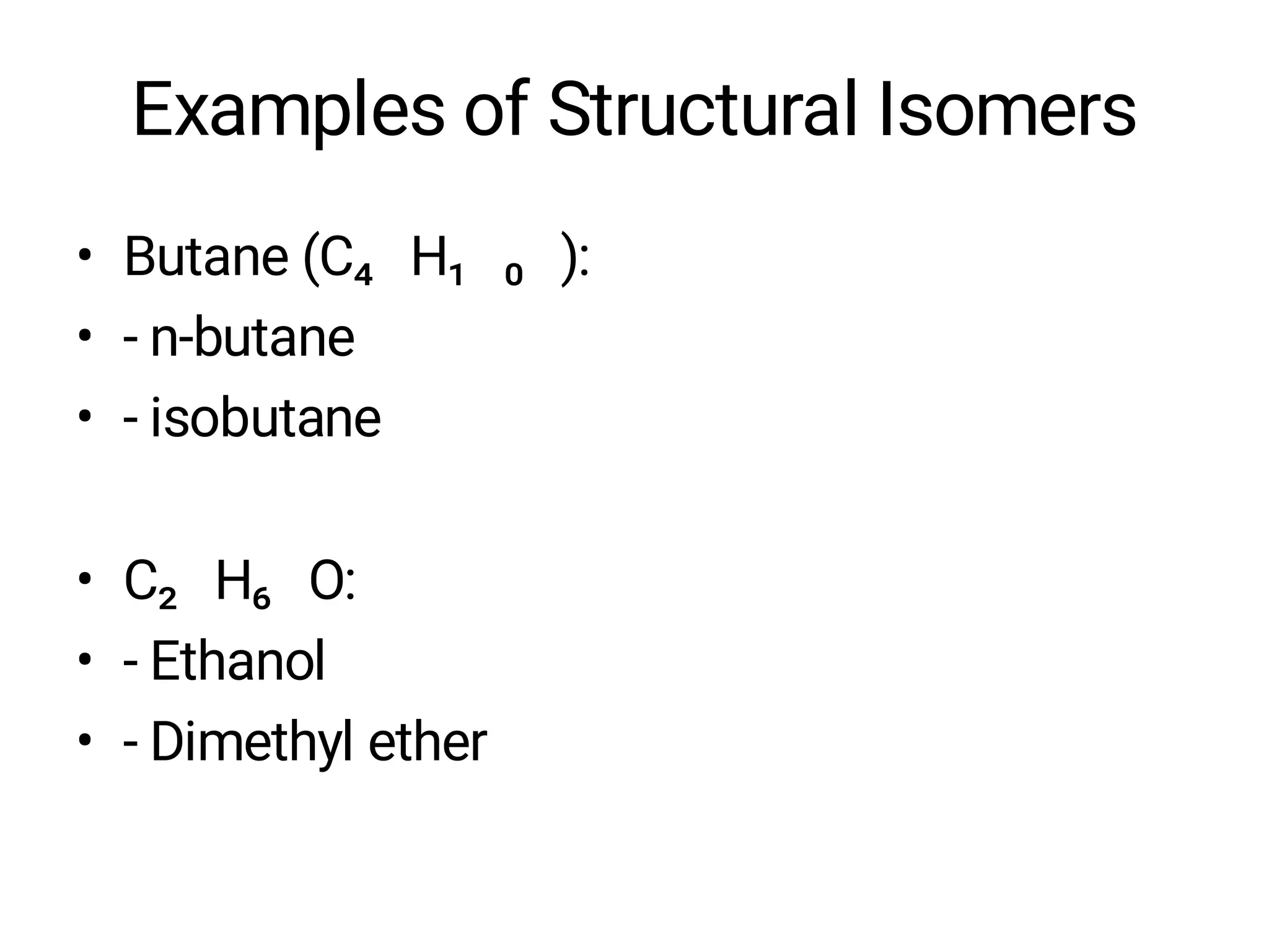 Examples of Structural Isomers
• Butane (C₄ H₁ ₀ ):
• - n-butane
• - isobutane
• C₂ H₆ O:
• - Ethanol
• - Dimethyl ether
 