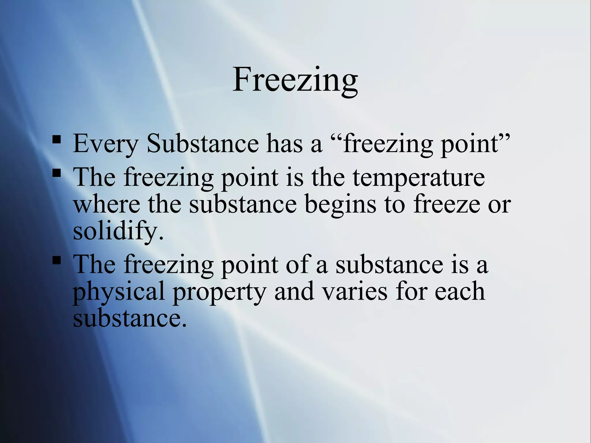 Freezing
 Every Substance has a “freezing point”
 The freezing point is the temperature
where the substance begins to freeze or
solidify.
 The freezing point of a substance is a
physical property and varies for each
substance.
 