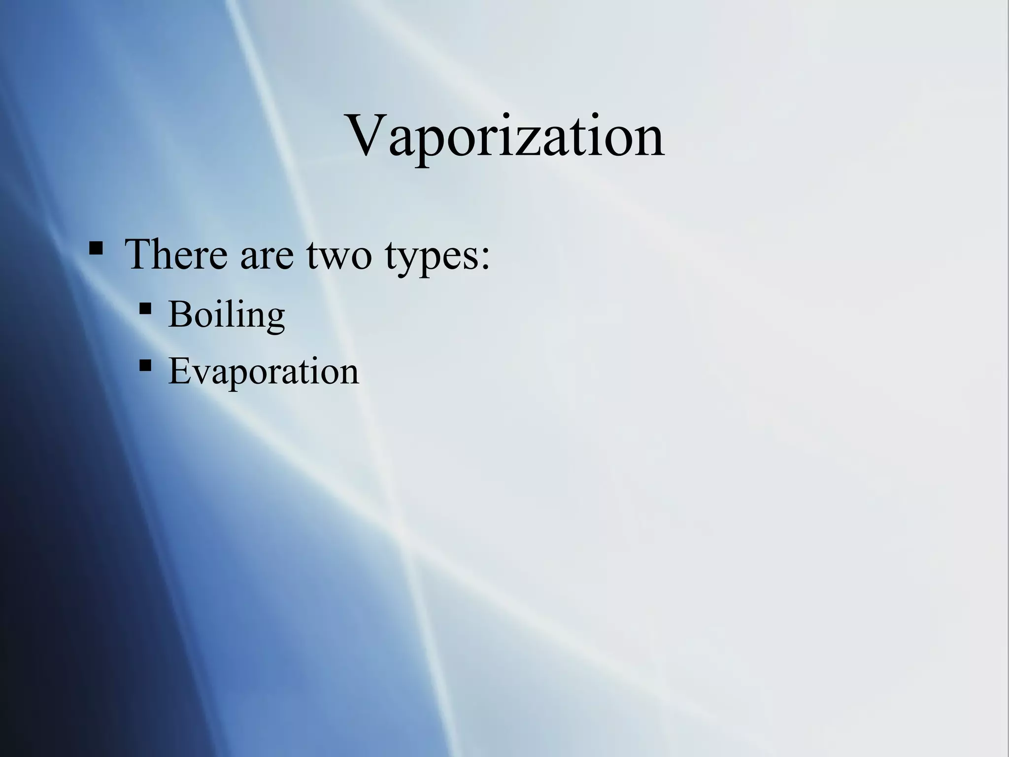 Vaporization
 There are two types:
 Boiling
 Evaporation
 