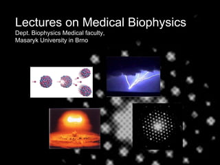 Lectures on Medical Biophysics Dept. Biophysics Medical faculty,  Masaryk University in Brno 