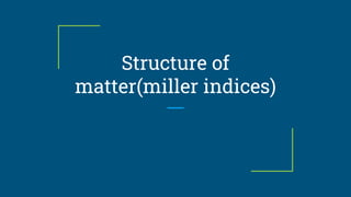 Structure of
matter(miller indices)
 