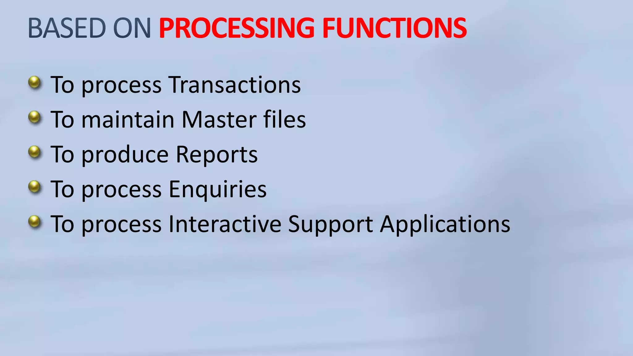 PROCESSING FUNCTIONS
To process Transactions
To maintain Master files
To produce Reports
To process Enquiries
To process Interactive Support Applications
 
