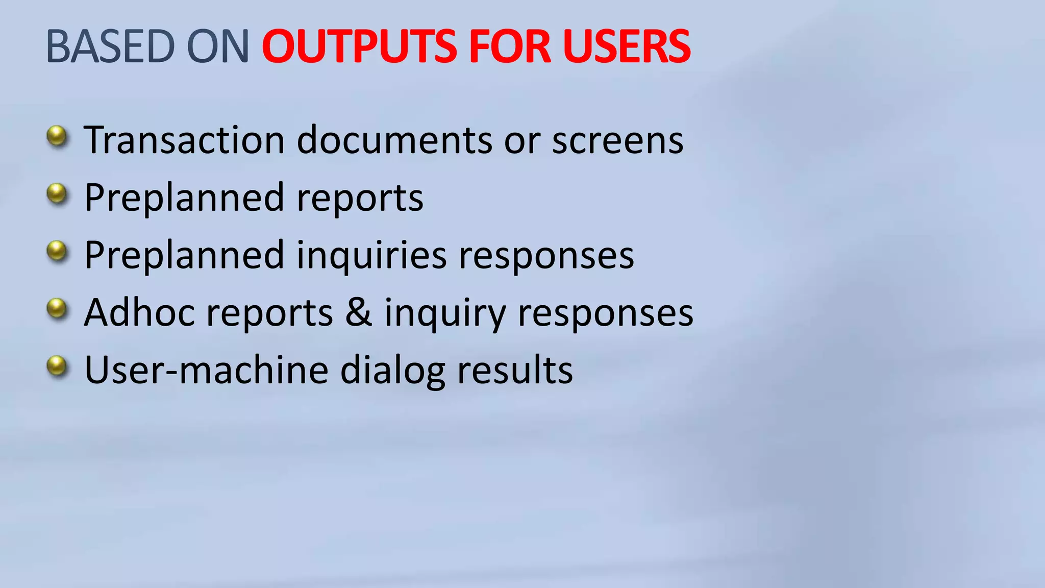 OUTPUTS FOR USERS
Transaction documents or screens
Preplanned reports
Preplanned inquiries responses
Adhoc reports & inquiry responses
User-machine dialog results
 