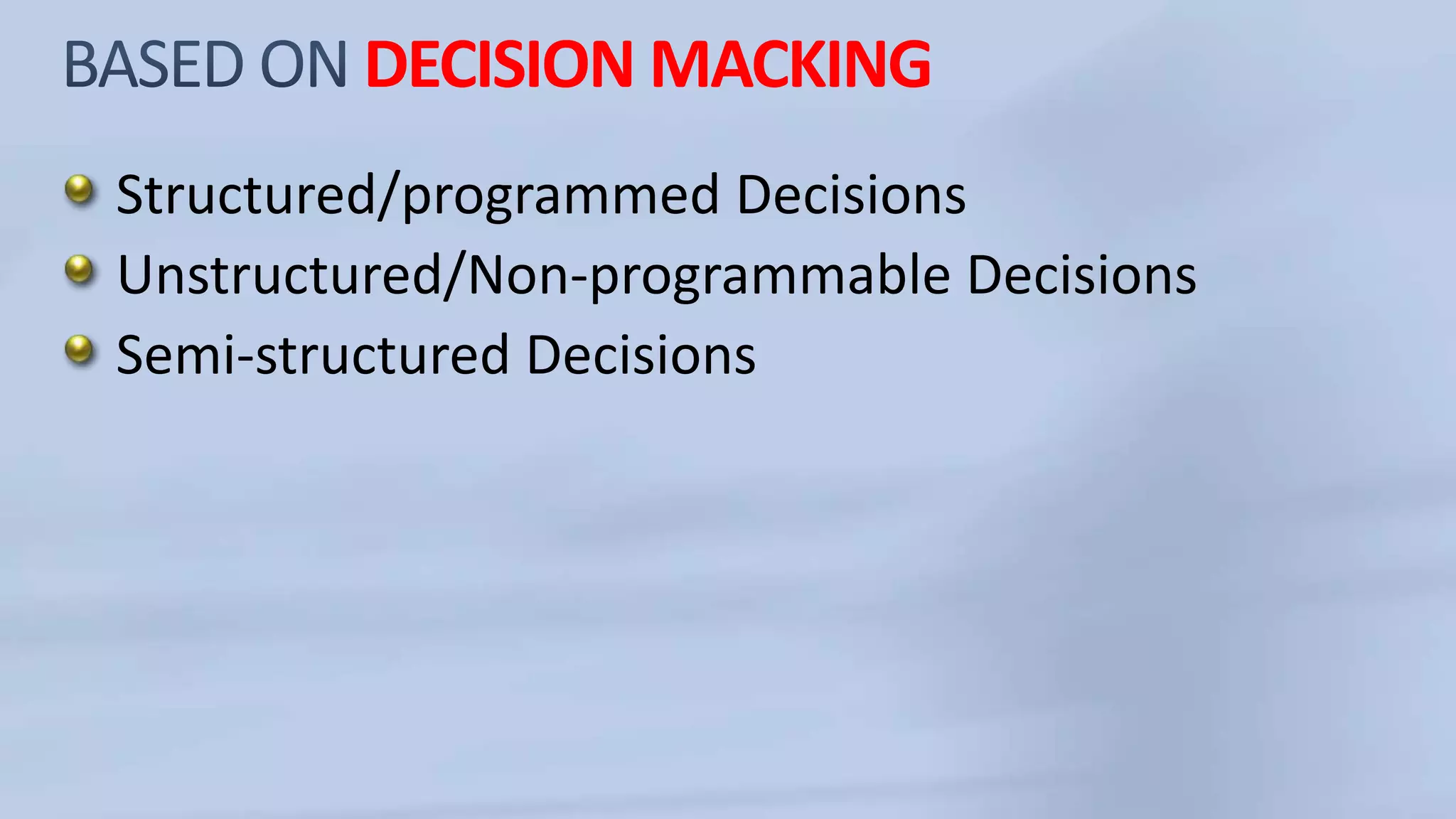 DECISION MACKING
Structured/programmed Decisions
Unstructured/Non-programmable Decisions
Semi-structured Decisions
 