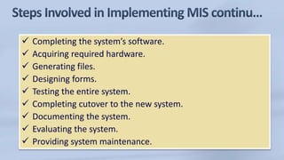  Completing the system’s software.
 Acquiring required hardware.
 Generating files.
 Designing forms.
 Testing the entire system.
 Completing cutover to the new system.
 Documenting the system.
 Evaluating the system.
 Providing system maintenance.
 