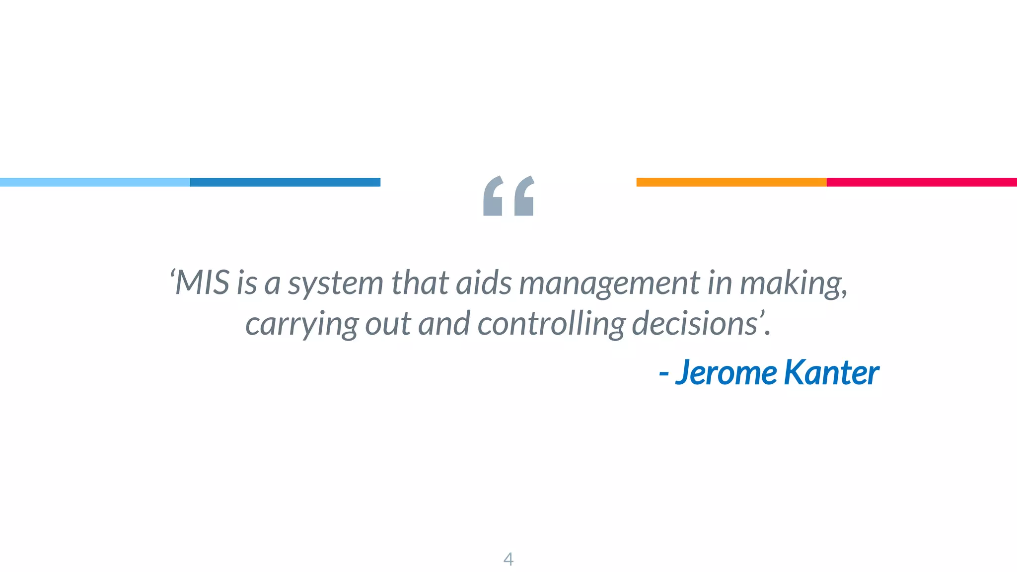 “
‘MIS is a system that aids management in making,
carrying out and controlling decisions’.
- Jerome Kanter
4
 