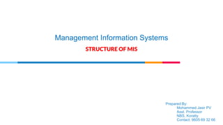 Management Information Systems
STRUCTURE OF MIS
Prepared By:
Mohammed Jasir PV
Asst. Professor
NBS, Koratty
Contact: 9605 69 32 66
 