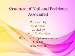 Structure of Nail and Problems
Associated
Presented by
Syed Imran
Guided by
Dr. U. N. Mahajan
Department of pharmaceutics
...