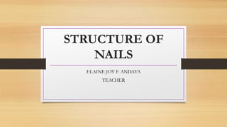STRUCTURE OF
NAILS
ELAINE JOY F. ANDAYA
TEACHER
 