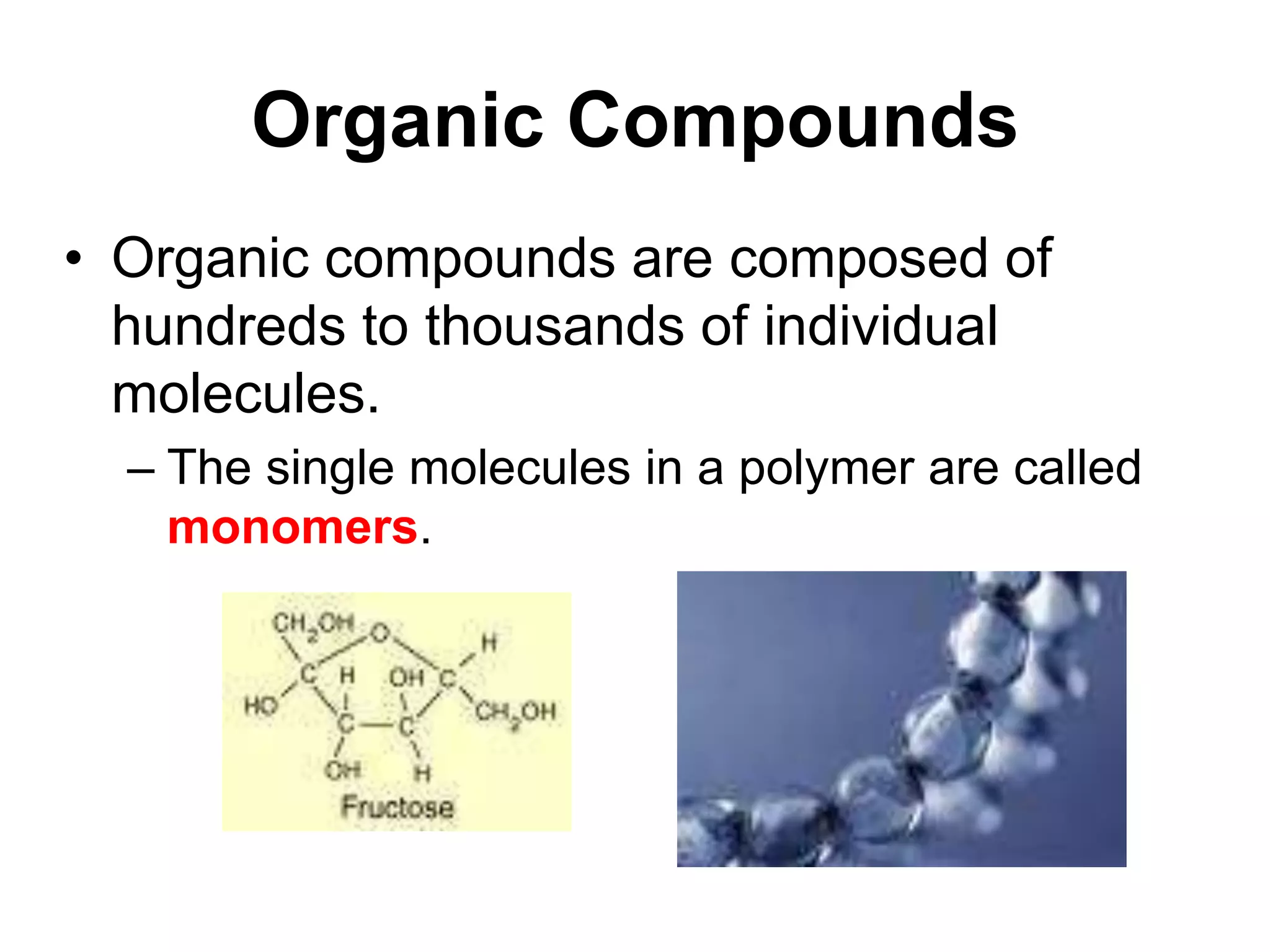 Organic Compounds
• Organic compounds are composed of
hundreds to thousands of individual
molecules.
– The single molecules in a polymer are called
monomers.
 