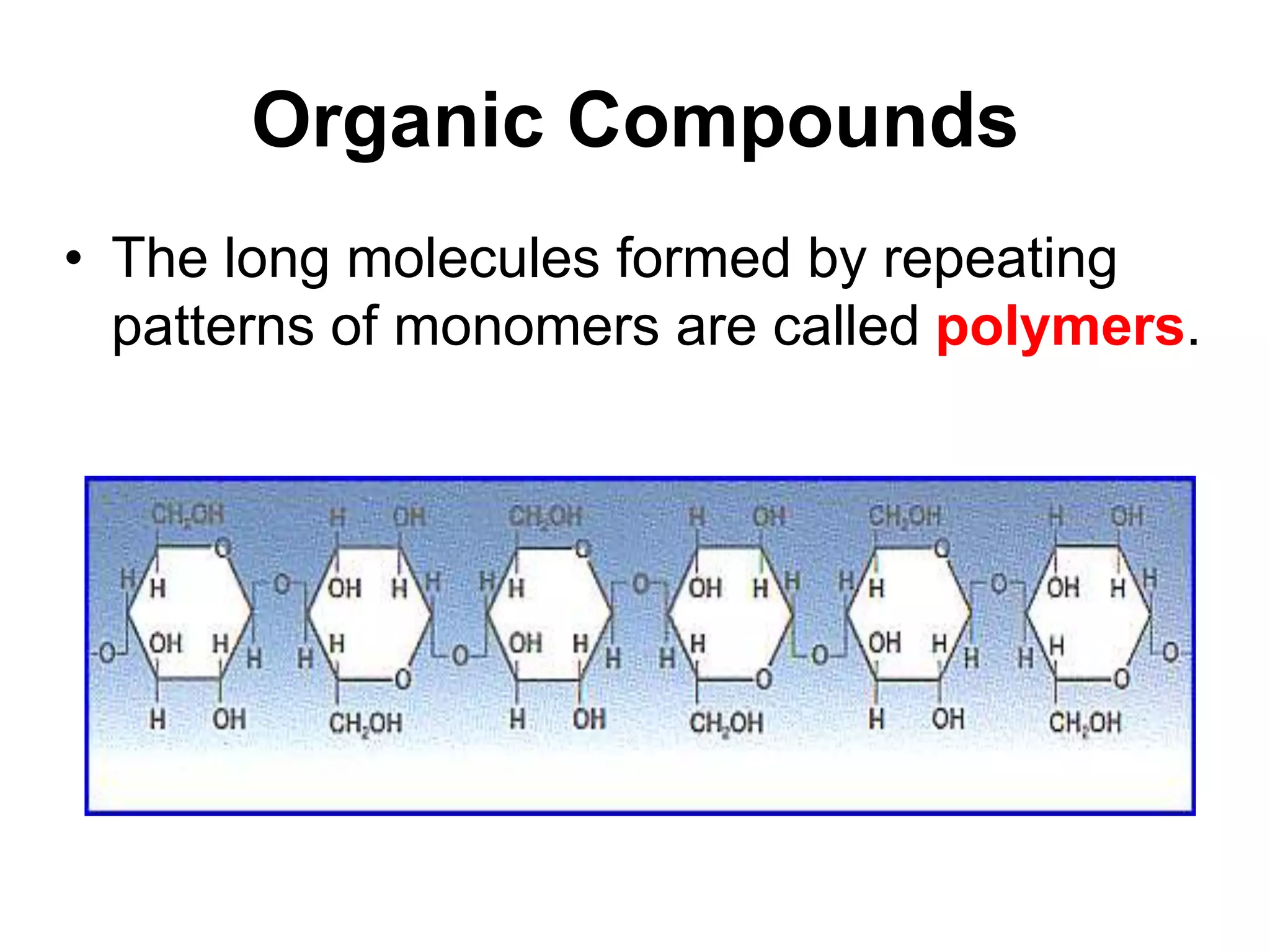 Organic Compounds
• The long molecules formed by repeating
patterns of monomers are called polymers.
 