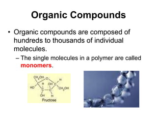 Organic Compounds
• Organic compounds are composed of
hundreds to thousands of individual
molecules.
– The single molecules in a polymer are called
monomers.
 